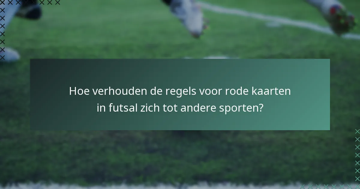 Hoe verhouden de regels voor rode kaarten in futsal zich tot andere sporten?