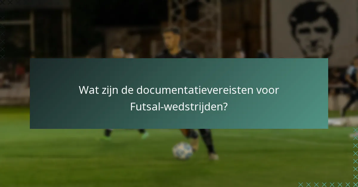 Wat zijn de documentatievereisten voor Futsal-wedstrijden?