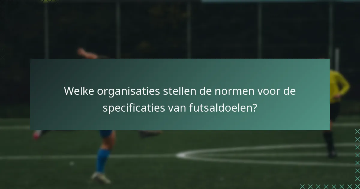 Welke organisaties stellen de normen voor de specificaties van futsaldoelen?